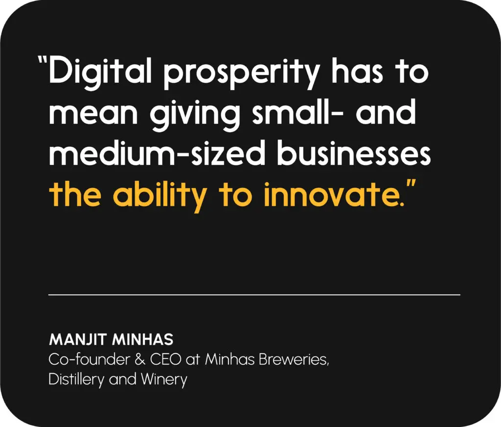"Digital prosperity has to mean giving small- and medium-sized businesses the ability to innovate." - Manjit Minhas