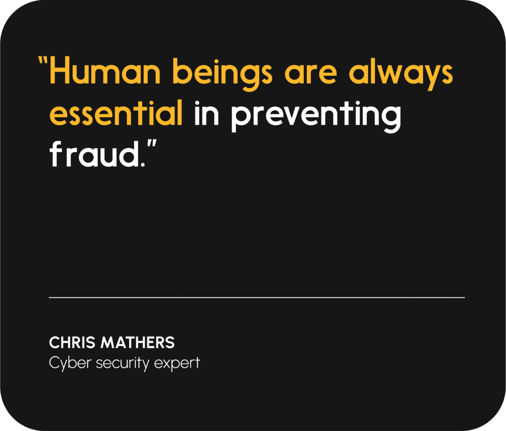 “Human beings are always [essential] in preventing fraud.”— Chris Mathers, Cyber security expert