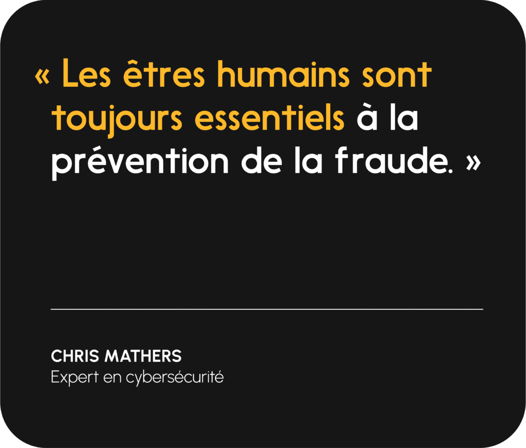 « Les êtres humains sont toujours [essentiels] à la prévention de la fraude. » — Chris Mathers, expert en cybersécurité