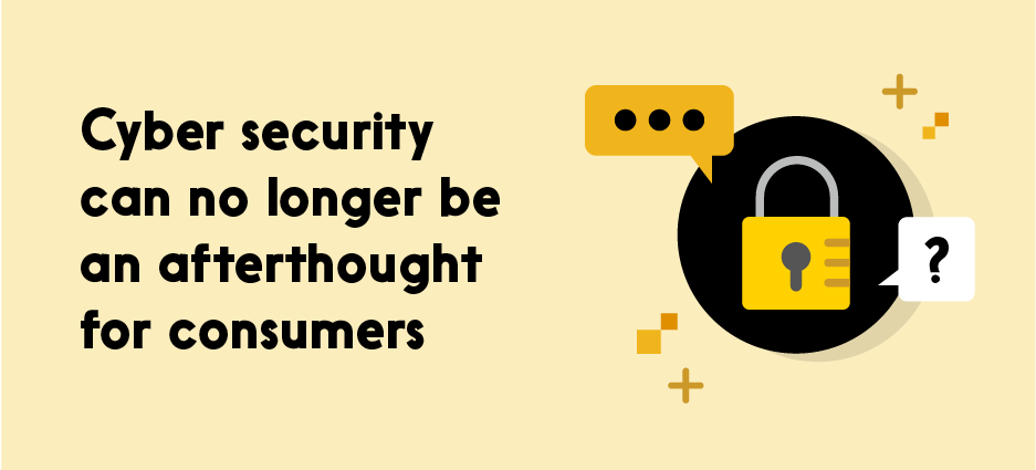 Text reads: Cyber security can no longer be an afterthought for consumers