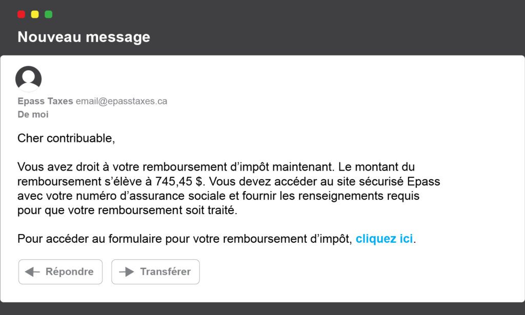 Cher contribuable, Vous avez droit à votre remboursement d’impôt maintenant. Le montant du remboursement s’élève à 745,45 $. Vous devez accéder au site sécurisé Epass avec votre numéro d’assurance sociale et fournir les renseignements requis pour que votre remboursement soit traité. Pour accéder au formulaire pour votre remboursement d’impôt, cliquez ici