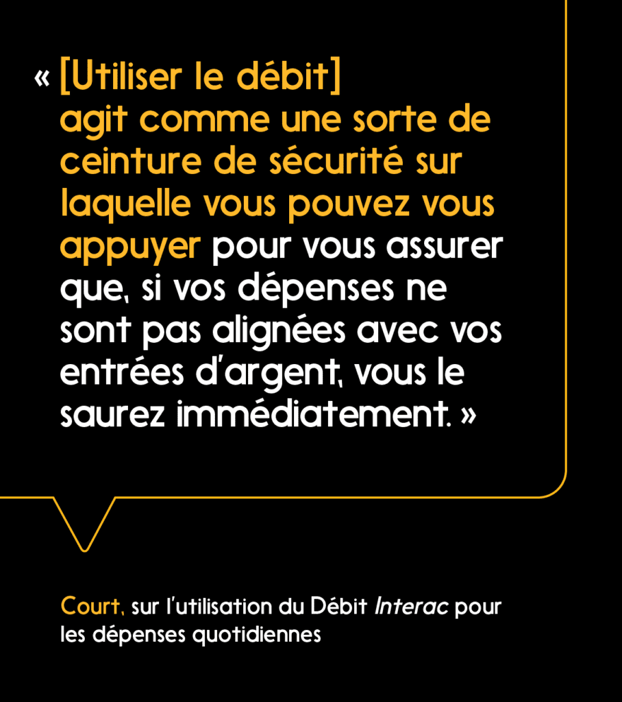 Gardez le contrôle sur vos dépenses quotidiennes avec le débit Interac.