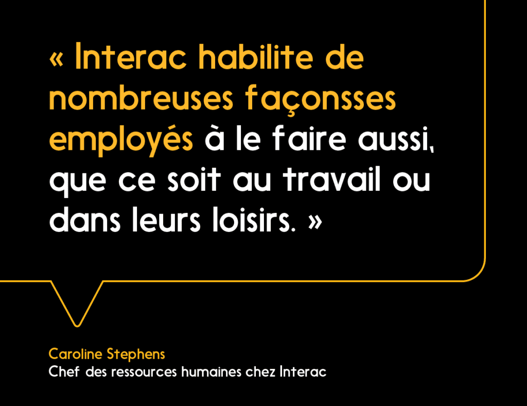 Caroline Stephens : « Interac habilite ses employés à profiter pleinement de la vie, que ce soit au travail ou dans leurs loisirs. »